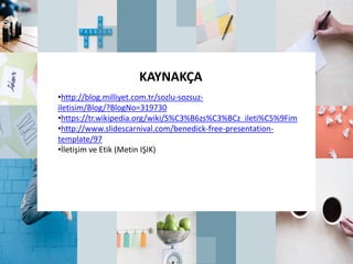 KAYNAKÇA
•http://blog.milliyet.com.tr/sozlu-sozsuz-
iletisim/Blog/?BlogNo=319730
•https://tr.wikipedia.org/wiki/S%C3%B6zs%C3%BCz_ileti%C5%9Fim
•http://www.slidescarnival.com/benedick-free-presentation-
template/97
•İletişim ve Etik (Metin IŞIK)
 