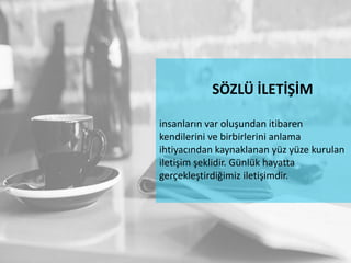 SÖZLÜ İLETİŞİM
insanların var oluşundan itibaren
kendilerini ve birbirlerini anlama
ihtiyacından kaynaklanan yüz yüze kurulan
iletişim şeklidir. Günlük hayatta
gerçekleştirdiğimiz iletişimdir.
 