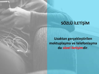 SÖZLÜ İLETİŞİM
Uzaktan gerçekleştirilen
mektuplaşma ve telefonlaşma
da sözel iletişimdir.
 