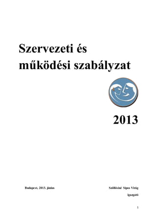 1
Szervezeti és
működési szabályzat
2013
Budapest, 2013. június Szőllősiné Sipos Virág
igazgató
 