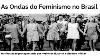 As Ondas do Feminismo no Brasil
Manifestação protagonizada por mulheres durante a ditadura militar
 