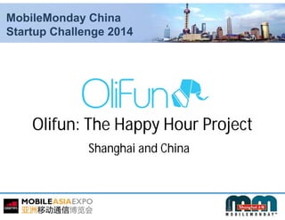 MobileMonday China
Startup Challenge 2014
Olifun: The Happy Hour Project
Shanghai and China
 