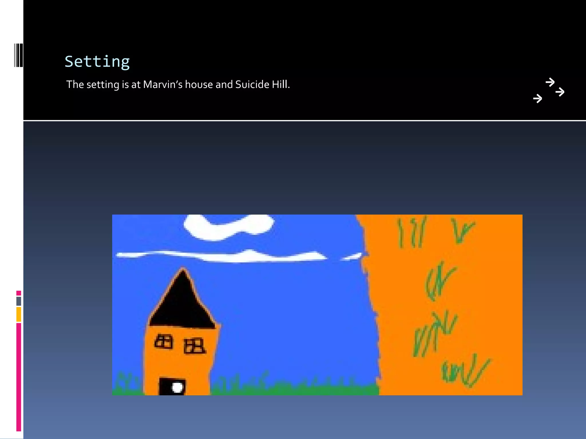 Setting The setting is at Marvin’s house and Suicide Hill.