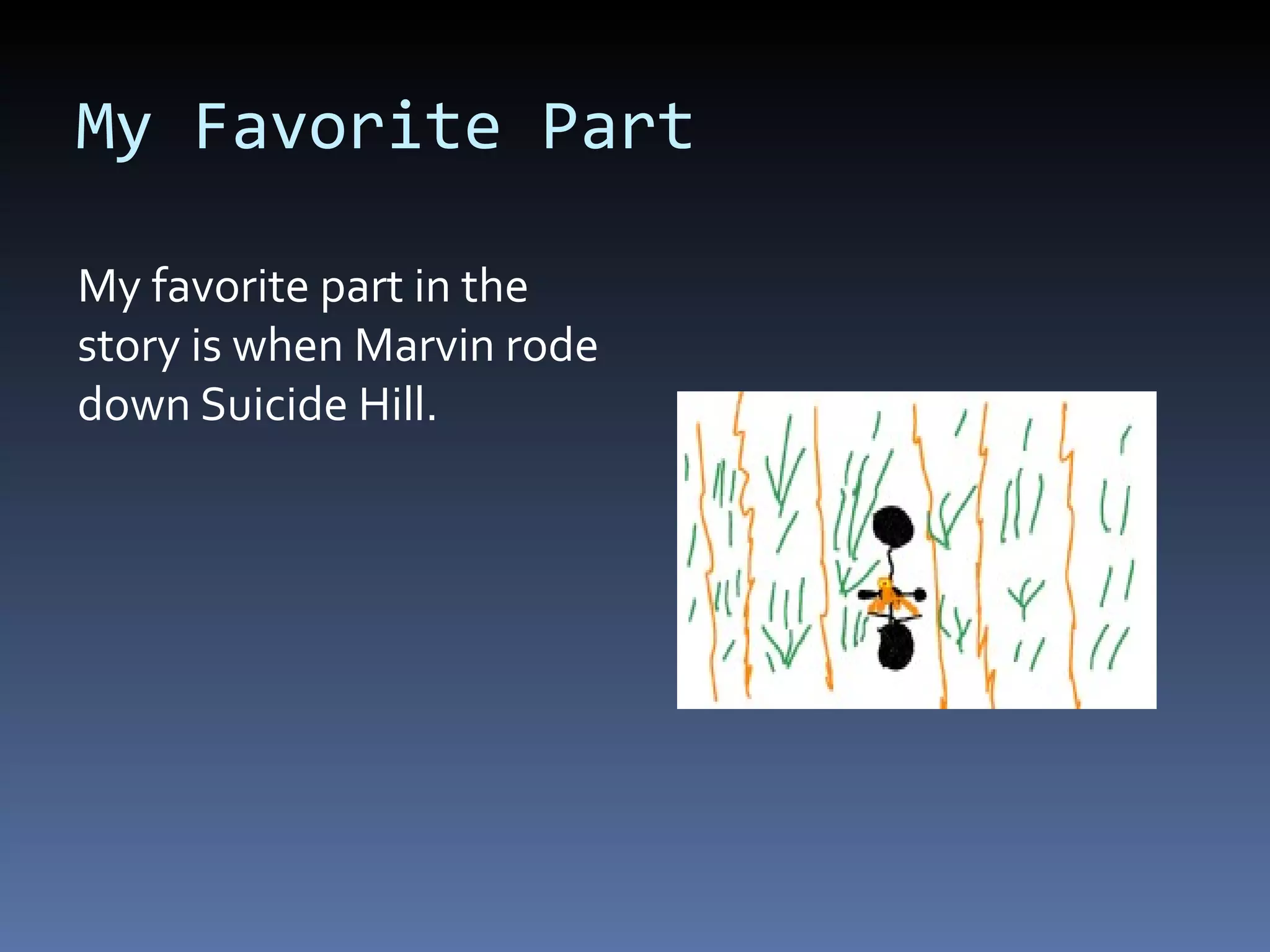My Favorite Part My favorite part in the story is when Marvin rode down Suicide Hill.