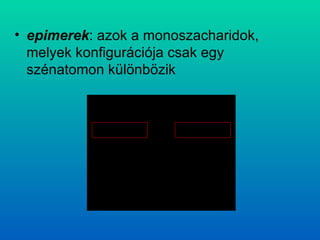 epimerek : azok a monoszacharidok, melyek konfigurációja csak egy szénatomon különbözik 