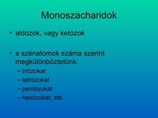 Monoszacharidok aldózok, vagy ketózok a szénatomok száma szerint megkülönböztetünk:  triózokat  tetrózokat  pentózokat hexózokat, stb. 