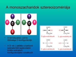 A monoszacharidok sztereoizomériája A természetes cukrok többsége D-konfigurációjú A D- és L-jelölés a karbonil szénatomtól legtávolabbi királis szénatom konfigurációjára vonatkozik 