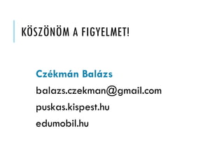 KÖSZÖNÖM A FIGYELMET!
Czékmán Balázs
balazs.czekman@gmail.com
puskas.kispest.hu
edumobil.hu
 