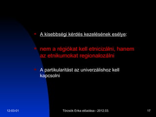 A kisebbségi kérdés kezelésének esélye : nem a régiókat kell etnicizálni, hanem az etnikumokat regionalozálni A partikularitást az univerzálishoz kell kapcsolni 