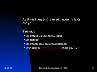 Az Uniós integráció  a térség modernizációs esélye.  Területei: az infrastruktúra-fejlesztések az oktatás az intézményi együttműködések eszközei a  www.regions.hu  és az EGTC-k 