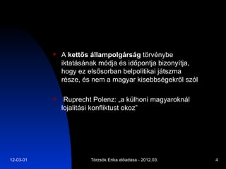 A  kettős állampolgárság  törvénybe iktatásának módja és időpontja bizonyítja, hogy ez elsősorban belpolitikai játszma része, és nem a magyar kisebbségekről szól  Ruprecht Polenz: „a külhoni magyaroknál lojalitási konfliktust okoz” 