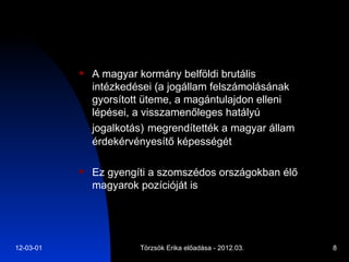 A magyar kormány belföldi brutális intézkedései (a jogállam felszámolásának gyorsított üteme, a magántulajdon elleni  lépései, a visszamenőleges hatályú jogalkotás)   megrendítették a magyar állam érdekérvényesítő képességét Ez gyengíti a szomszédos országokban élő magyarok pozícióját is 