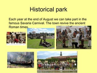 Historical park
Each year at the end of August we can take part in the
famous Savaria Carnival. The town revive the ancient
Roman times.
 