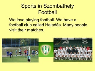 Sports in Szombathely
Football
We love playing football. We have a
football club called Haladás. Many people
visit their matches.
 