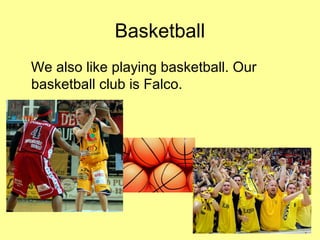 Basketball
We also like playing basketball. Our
basketball club is Falco.
 