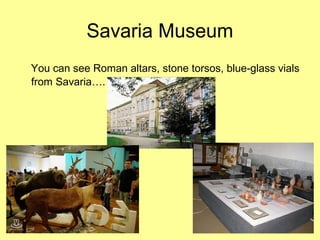 Savaria Museum
You can see Roman altars, stone torsos, blue-glass vials
from Savaria….
 