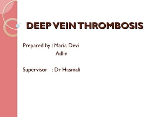 DEEPVEINTHROMBOSISDEEPVEINTHROMBOSIS
Prepared by : Maria Devi
Adlin
Supervisor : Dr Hasmali
 