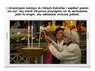 i chrześcijanie należący do różnych Kościołów i wspólnot powinni
nim żyć, aby miłość Chrystusa przynaglała ich do wychodzenia
jedni ku drugim, aby odbudować utraconą jedność.
 