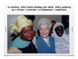 tą miłością, która kocha każdego jak siebie, która jednoczy
się z braćmi i siostrami: w cierpieniach i radościach.
 