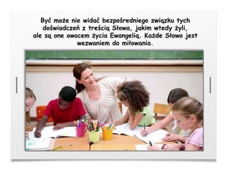 Być może nie widać bezpośredniego związku tych
doświadczeń z treścią Słowa, jakim wtedy żyli,
ale są one owocem życia Ewangelią. Każde Słowo jest
wezwaniem do miłowania.
 