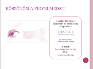 KÖSZÖNÖM A FIGYELMEDET! Koritár Henriett Nonprofit és marketing közgazdász LO Stile Creative  Communication Factory E-mail:  [email_address] Web:  www.lostile.hu 