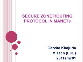 SECURE ZONE ROUTING
PROTOCOL IN MANETS
Garvita Khajuria
M.Tech (ECE)
2011emc01
 
