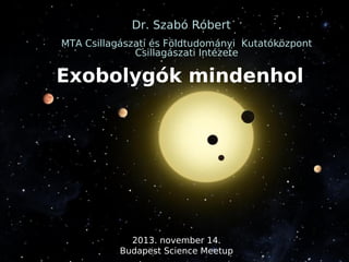 Dr. Szabó Róbert
MTA Csillagászati és Földtudományi Kutatóközpont
Csillagászati Intézete

Exobolygók mindenhol

2013. november 14.
Budapest Science Meetup

 