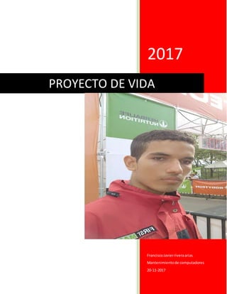 2017
FranciscoJavierriveraarias
Mantenimientode computadores
20-11-2017
PROYECTO DE VIDA
 
