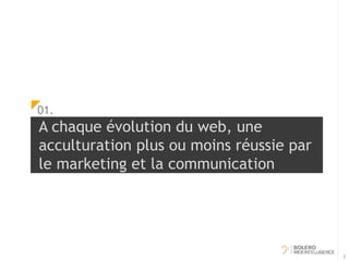 A chaque évolution du web, une 
acculturation plus ou moins réussie par 
le marketing et la communication 
3 
01. 
 
