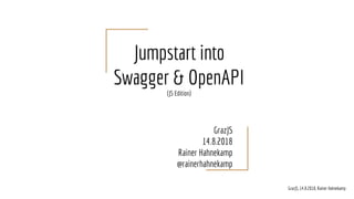 Jumpstart into
Swagger & OpenAPI
(JS Edition)
GrazJS
14.8.2018
Rainer Hahnekamp
@rainerhahnekamp
GrazJS, 14.8.2018, Rainer Hahnekamp
 