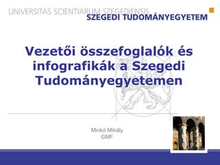 Vezetői összefoglalók és
infografikák a Szegedi
Tudományegyetemen
Minkó Mihály
GMF
 