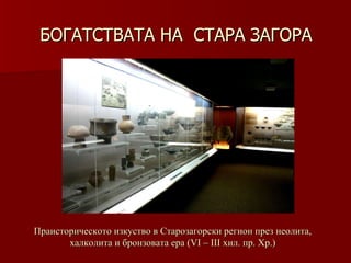 БОГАТСТВАТА НА  СТАРА ЗАГОРА Праисторическото изкуство в Старозагорски регион през неолита, халколита и бронзовата ера   (VІ – ІІІ хил .  пр. Хр.) 