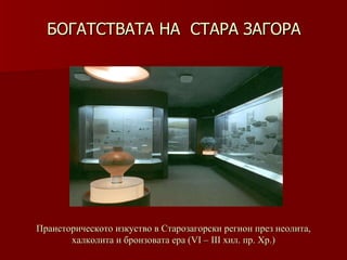 БОГАТСТВАТА НА  СТАРА ЗАГОРА Праисторическото изкуство в Старозагорски регион през неолита, халколита и бронзовата ера   (VІ – ІІІ хил .  пр. Хр.) 