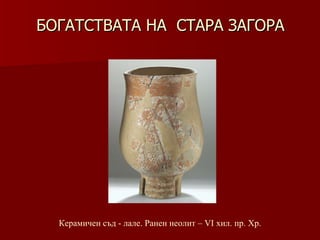 БОГАТСТВАТА НА  СТАРА ЗАГОРА Керамичен съд  -  лале.   Ранен неолит – VІ хил .  пр. Хр. 