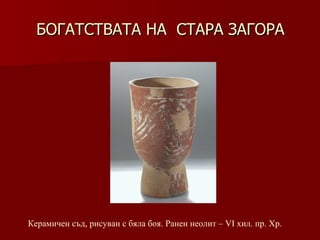 БОГАТСТВАТА НА  СТАРА ЗАГОРА Керамичен съд, рисуван с бяла боя. Ранен неолит – VІ хил .  пр. Хр. 