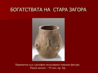 БОГАТСТВАТА НА  СТАРА ЗАГОРА Керамичен съд с релефно моделирана човешка фигура.  Ранен неолит – VІ хил .  пр. Хр. 