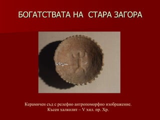 БОГАТСТВАТА НА  СТАРА ЗАГОРА Керамичен съд с релефно антропоморфно изображение. Късен халколит – V хил .  пр. Хр. 