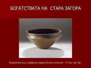 БОГАТСТВАТА НА  СТАРА ЗАГОРА Керамичен съд   с графитна украса.Късен халколит – V хил .  пр. Хр. 