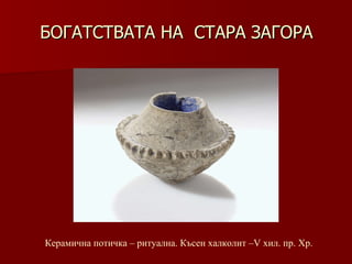 БОГАТСТВАТА НА  СТАРА ЗАГОРА Керамична потичка – ритуална. Късен халколит –V хил .  пр.   Хр. 