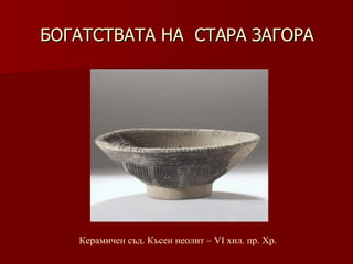 БОГАТСТВАТА НА  СТАРА ЗАГОРА Керамичен съд .  Късен неолит –   VІ хил.   пр.   Хр . 