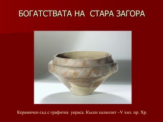 БОГАТСТВАТА НА  СТАРА ЗАГОРА Керамичен   съд с графитна  украса. Късен халколит –V хил .  пр. Хр. 
