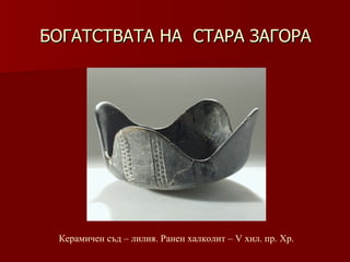 БОГАТСТВАТА НА  СТАРА ЗАГОРА Керамичен съд – лилия.   Ранен халколит – V хил .  пр. Хр. 