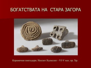 БОГАТСТВАТА НА  СТАРА ЗАГОРА Керамични пинтадери. Неолит-Халколит   -   VІ-V хил .  пр. Хр. 