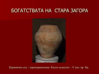 БОГАТСТВАТА НА  СТАРА ЗАГОРА Керамичен съд – зърнохранилище .  Късен халколит – V   хил.   пр. Хр. 