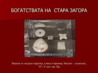 БОГАТСТВАТА НА  СТАРА ЗАГОРА Накити от мидена черупка, глина и мрамор. Неолит – халколит,  VІ   -   V хил .  пр. Хр. 
