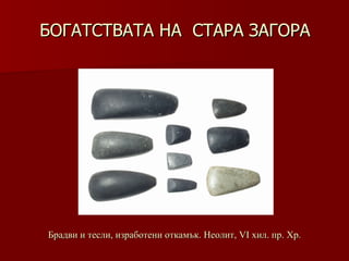 БОГАТСТВАТА НА  СТАРА ЗАГОРА Брадви и тесли, изработени откамък. Неолит ,  VІ хил.   пр. Хр . 