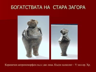 БОГАТСТВАТА НА  СТАРА ЗАГОРА Керамичен антропоморфен съд с две лица. Късен халколит – V хил.пр. Хр. 