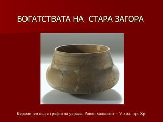 БОГАТСТВАТА НА  СТАРА ЗАГОРА Керамичен съд с графитна украса. Ранен халколит – V хил.   пр. Хр. 