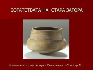 БОГАТСТВАТА НА  СТАРА ЗАГОРА Керамичен съд с графитна украса. Ранен халколит – V хил.   пр. Хр. 