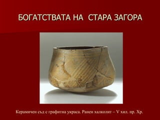 БОГАТСТВАТА НА  СТАРА ЗАГОРА Керамичен съд с графитна украса. Ранен халколит – V хил.   пр. Хр. 